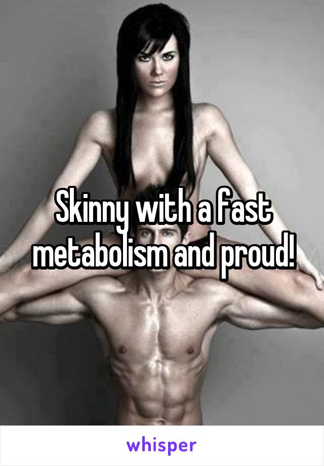 Skinny with a fast metabolism and proud!