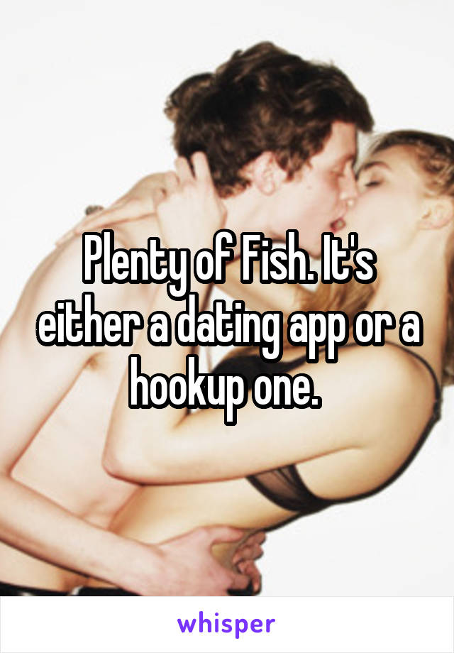 Plenty of Fish. It's either a dating app or a hookup one. 