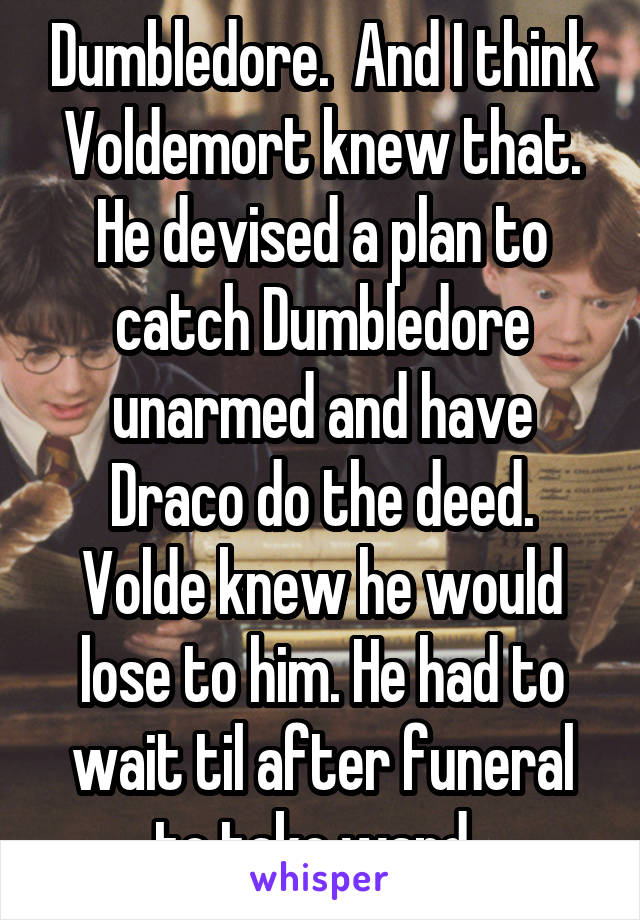 Dumbledore.  And I think Voldemort knew that. He devised a plan to catch Dumbledore unarmed and have Draco do the deed. Volde knew he would lose to him. He had to wait til after funeral to take wand. 