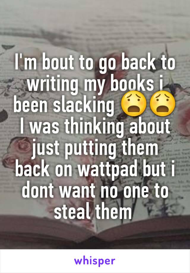 I'm bout to go back to writing my books i been slacking 😧😧
I was thinking about just putting them back on wattpad but i dont want no one to steal them 