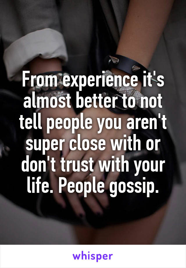 From experience it's almost better to not tell people you aren't super close with or don't trust with your life. People gossip.