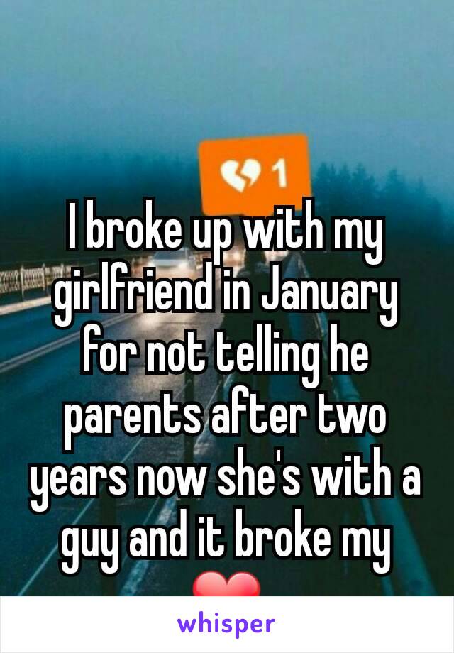 I broke up with my girlfriend in January for not telling he parents after two years now she's with a guy and it broke my ❤