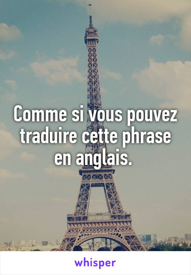 Comme si vous pouvez traduire cette phrase en anglais. 