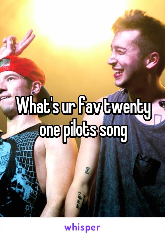 What's ur fav twenty one pilots song