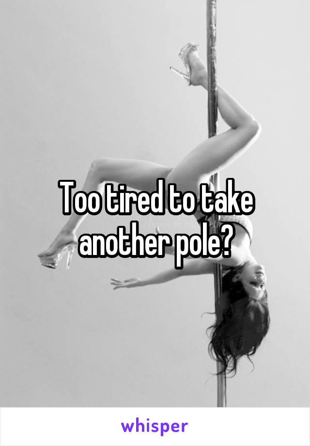 Too tired to take another pole?