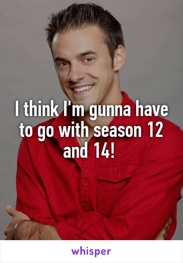 I think I'm gunna have to go with season 12 and 14! 