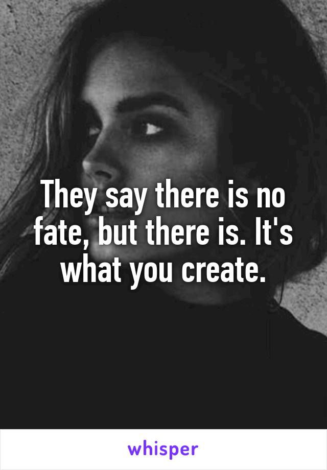 They say there is no fate, but there is. It's what you create.