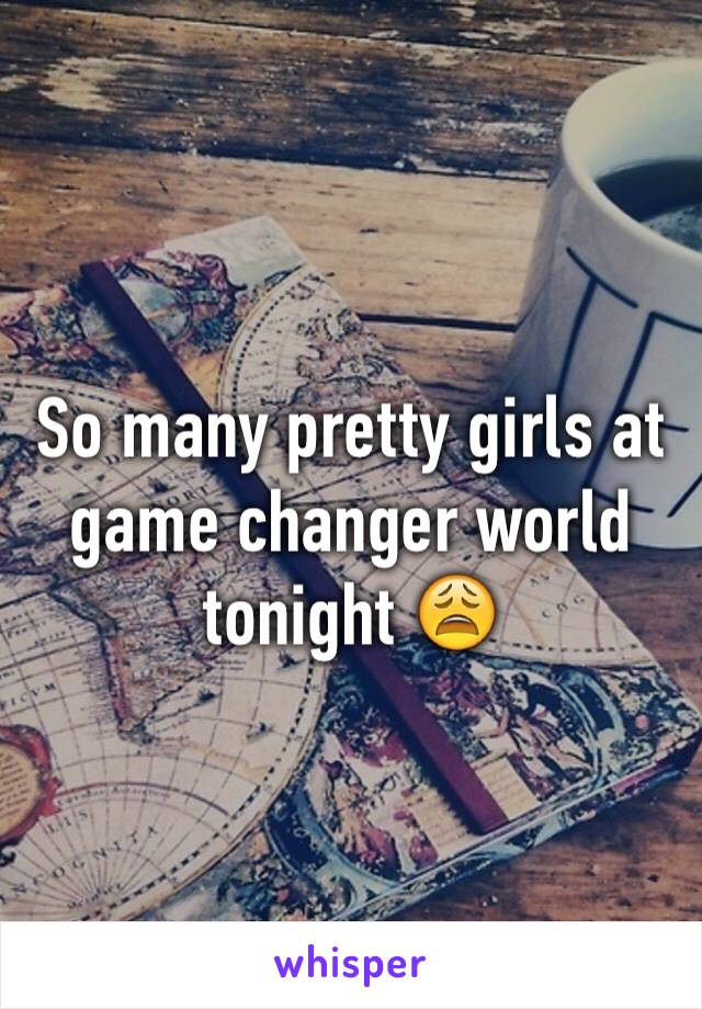 So many pretty girls at game changer world tonight 😩