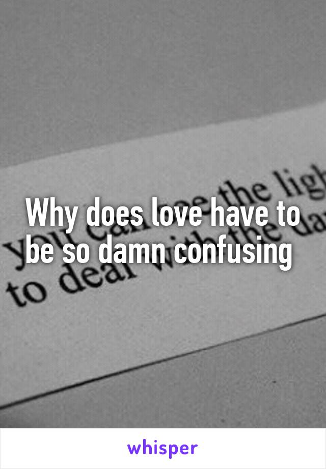 Why does love have to be so damn confusing 