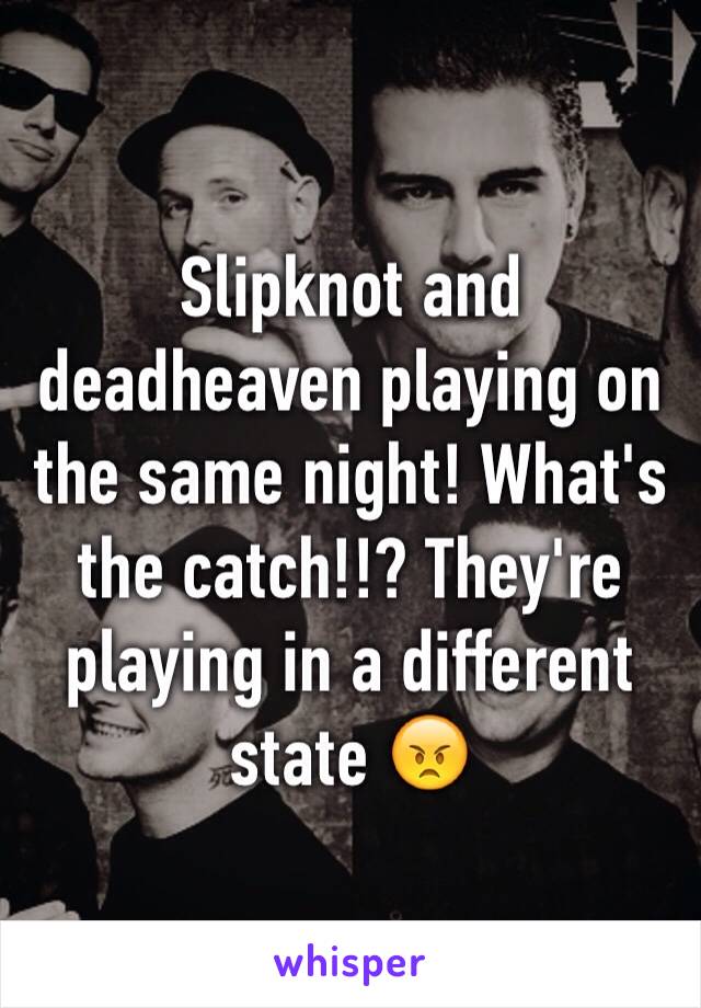 Slipknot and deadheaven playing on the same night! What's the catch!!? They're playing in a different state 😠