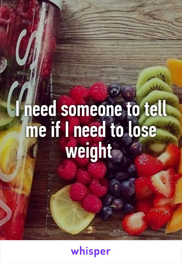 I need someone to tell me if I need to lose weight 