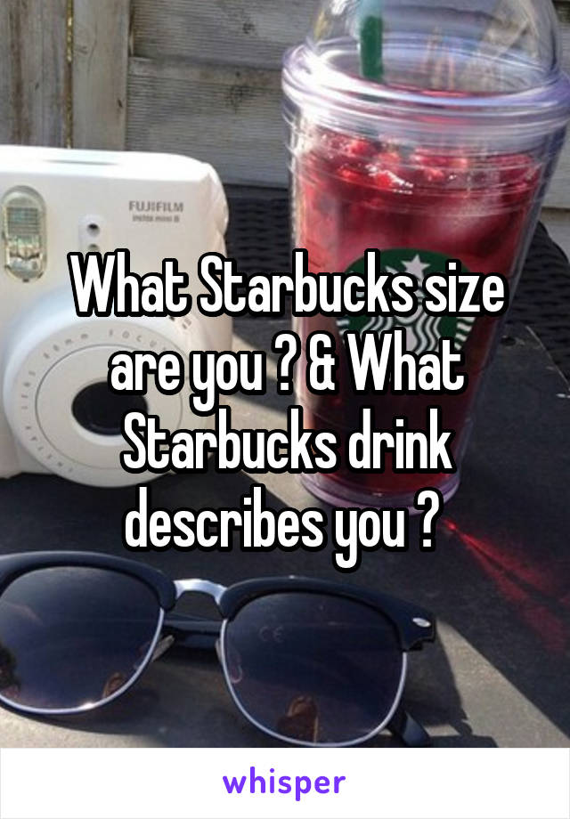 What Starbucks size are you ? & What Starbucks drink describes you ? 