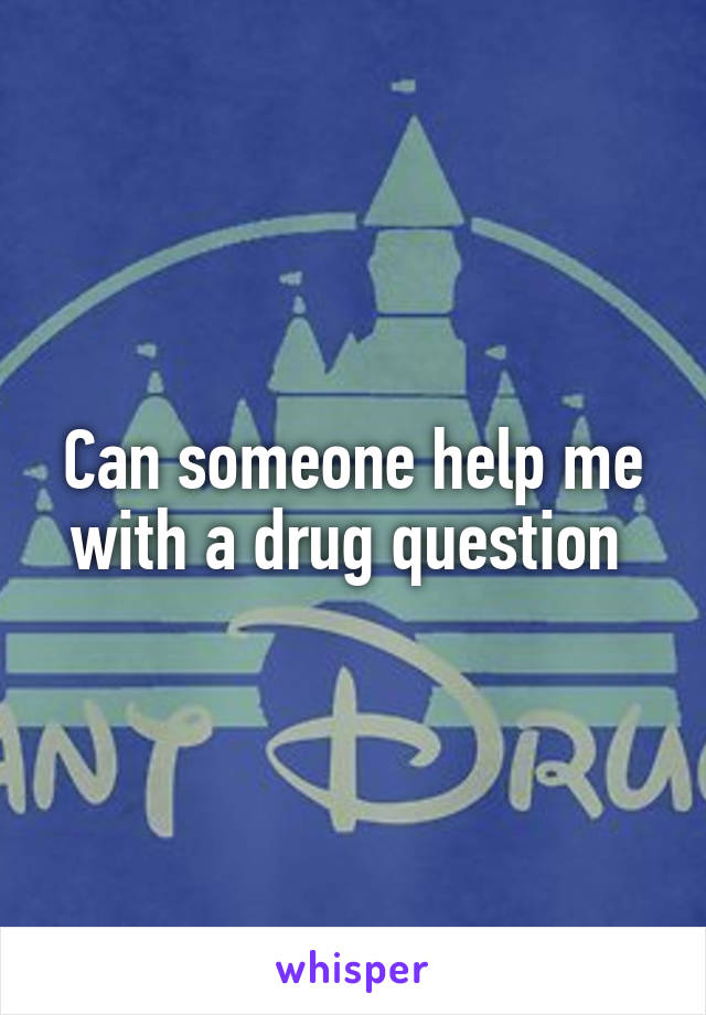 Can someone help me with a drug question 