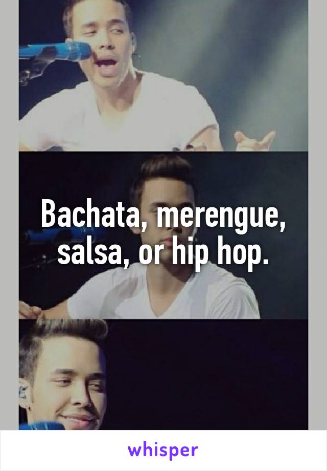 Bachata, merengue, salsa, or hip hop.