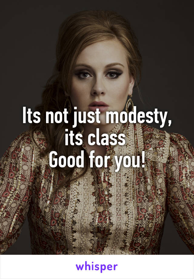 Its not just modesty, its class 
Good for you!