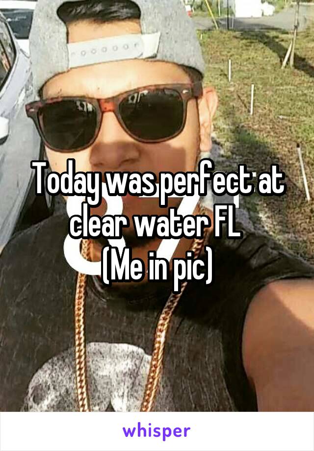 Today was perfect at clear water FL 
(Me in pic)