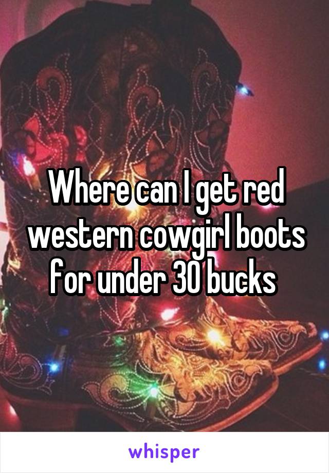 Where can I get red western cowgirl boots for under 30 bucks 