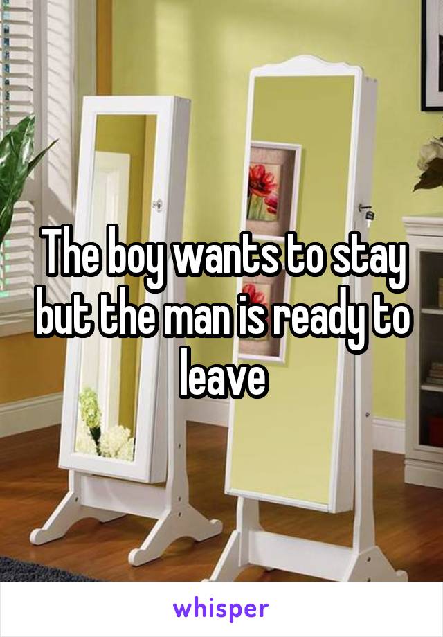 The boy wants to stay but the man is ready to leave