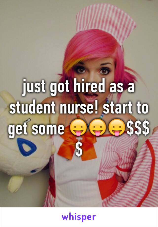 just got hired as a student nurse! start to get some 😛😛😛$$$$