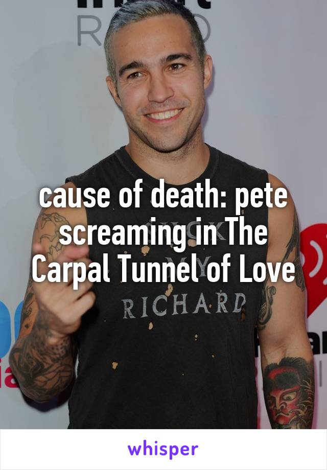 cause of death: pete screaming in The Carpal Tunnel of Love