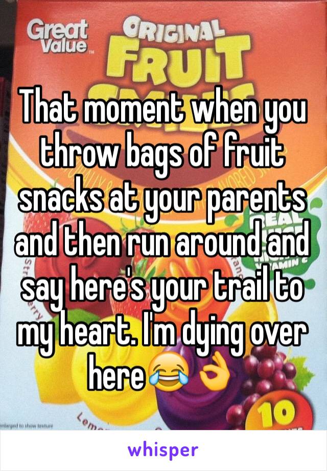 That moment when you throw bags of fruit snacks at your parents and then run around and say here's your trail to my heart. I'm dying over here😂👌