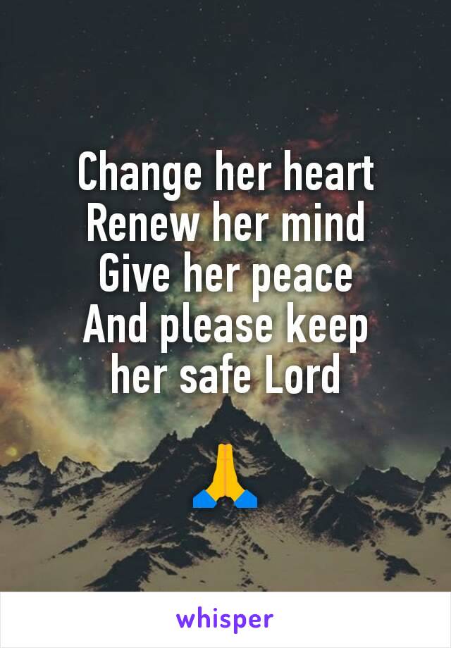 Change her heart
Renew her mind
Give her peace
And please keep
her safe Lord
 
🙏