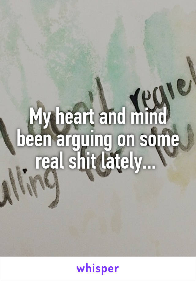 My heart and mind been arguing on some real shit lately... 