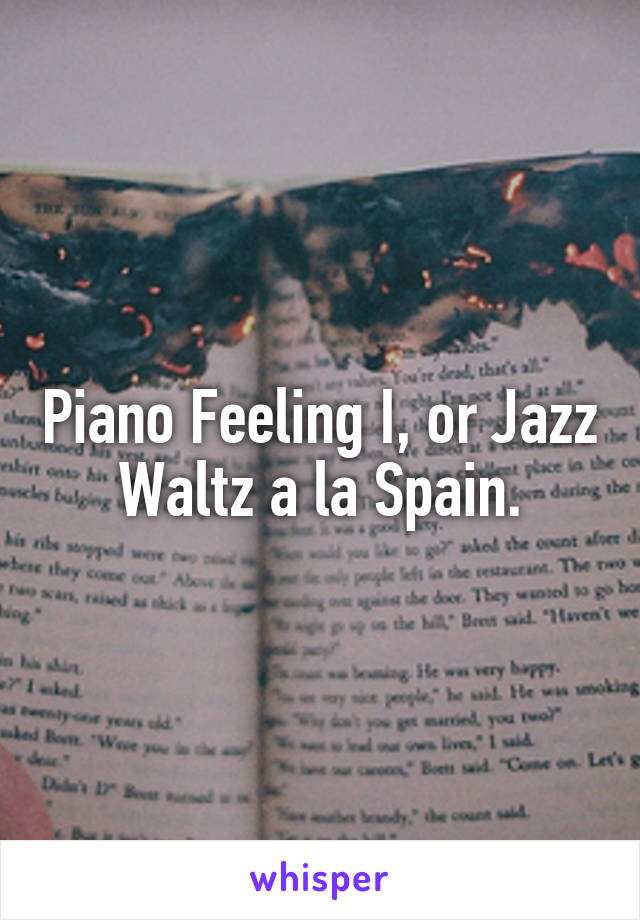 Piano Feeling I, or Jazz Waltz a la Spain.