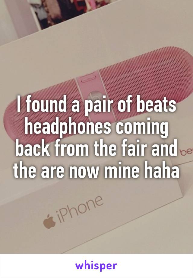 I found a pair of beats headphones coming back from the fair and the are now mine haha