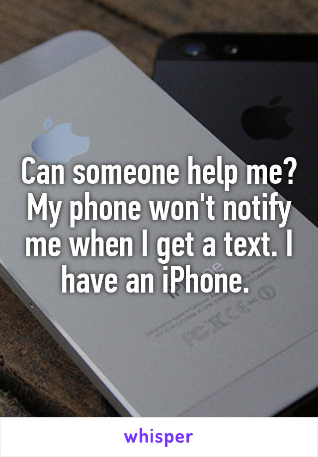 Can someone help me? My phone won't notify me when I get a text. I have an iPhone. 