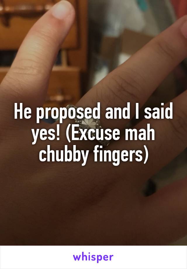 He proposed and I said yes! (Excuse mah chubby fingers)