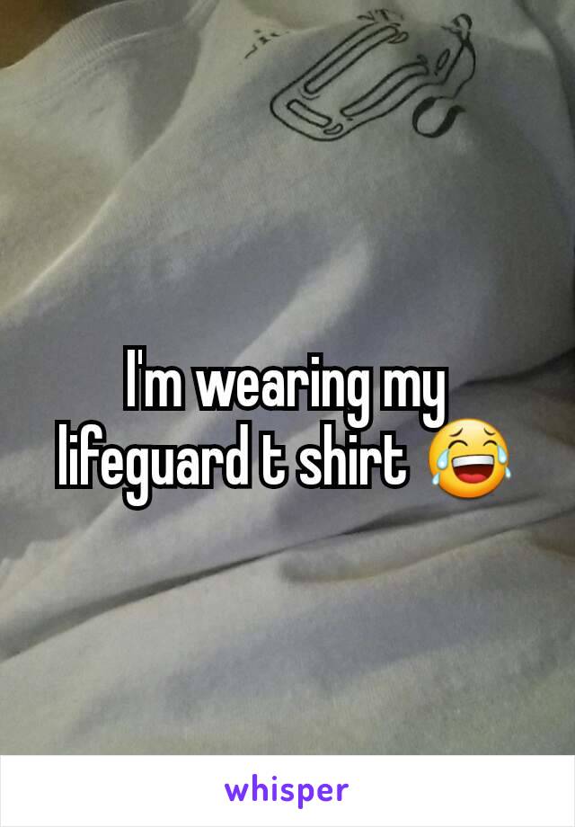 I'm wearing my lifeguard t shirt 😂