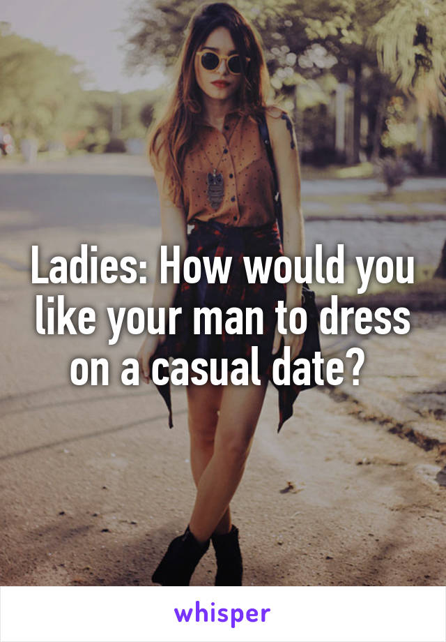 Ladies: How would you like your man to dress on a casual date? 