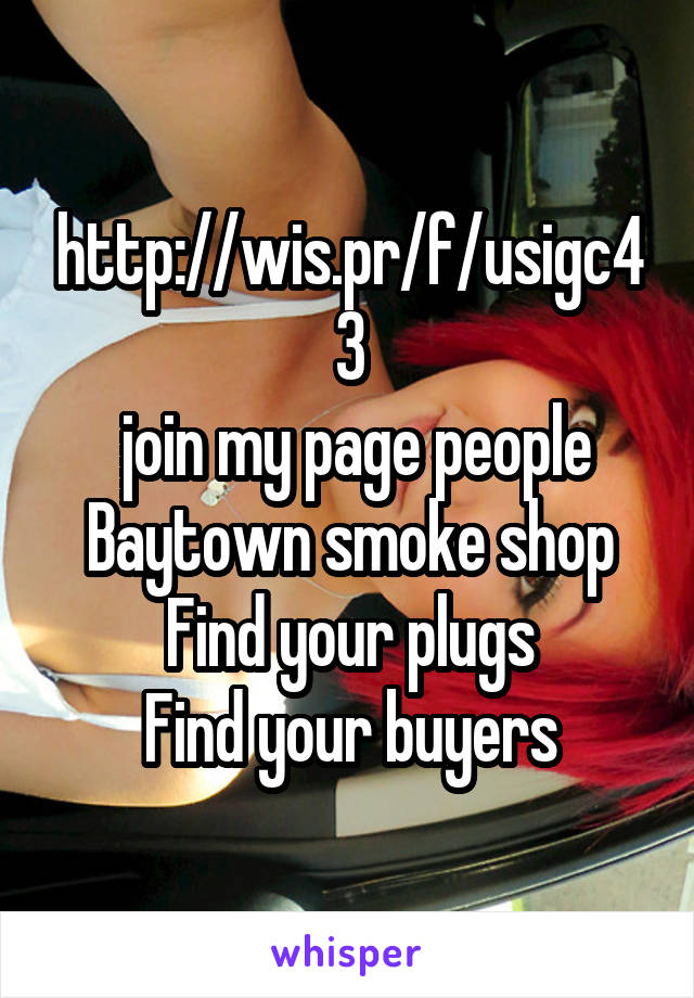 http://wis.pr/f/usigc43
 join my page people
Baytown smoke shop
Find your plugs
Find your buyers