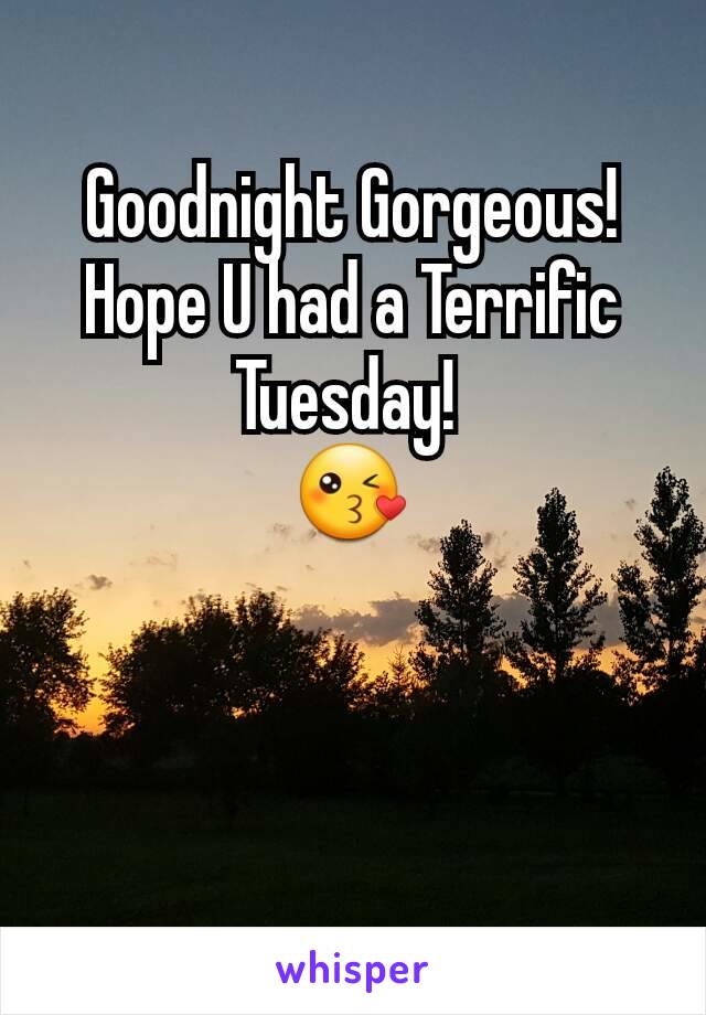 Goodnight Gorgeous! Hope U had a Terrific Tuesday! 
😘