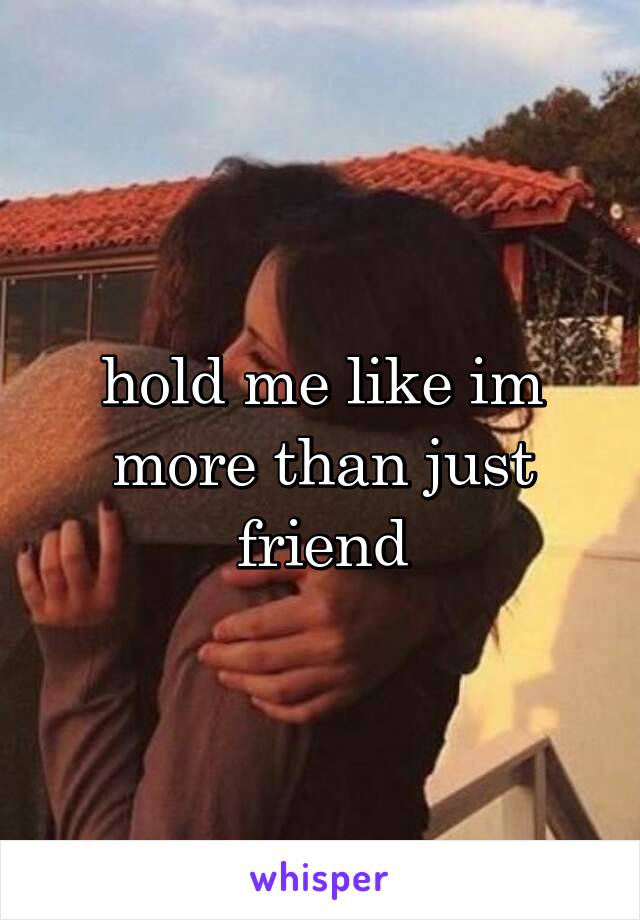 hold me like im more than just friend