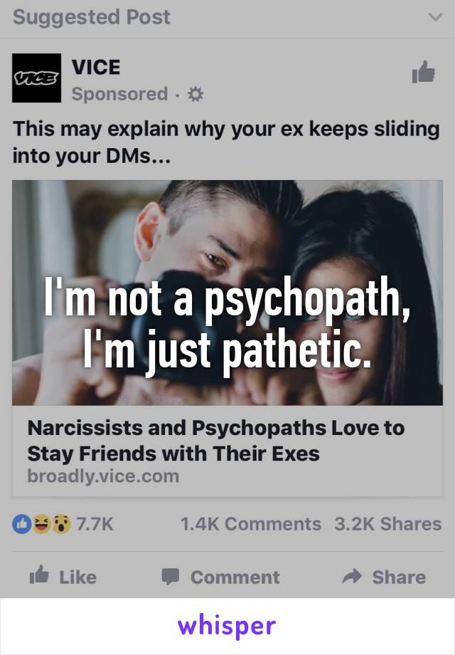 I'm not a psychopath, I'm just pathetic.