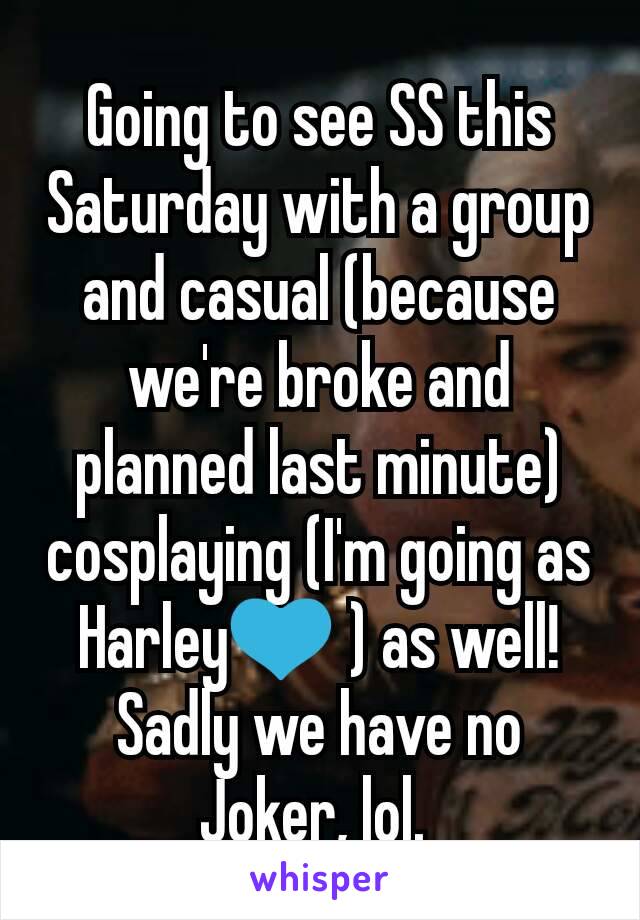 Going to see SS this Saturday with a group and casual (because we're broke and planned last minute) cosplaying (I'm going as Harley💙 ) as well! Sadly we have no Joker, lol. 