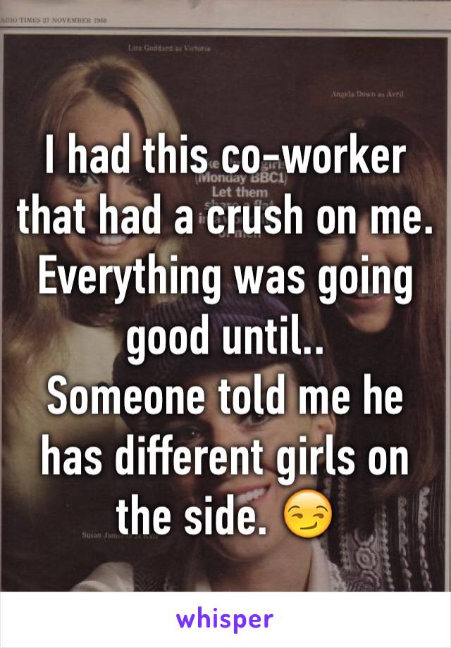 I had this co-worker that had a crush on me. Everything was going good until..
Someone told me he has different girls on the side. 😏