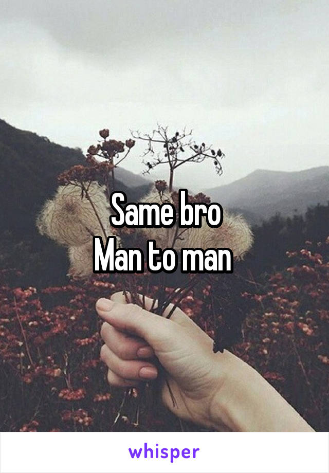 Same bro
Man to man 