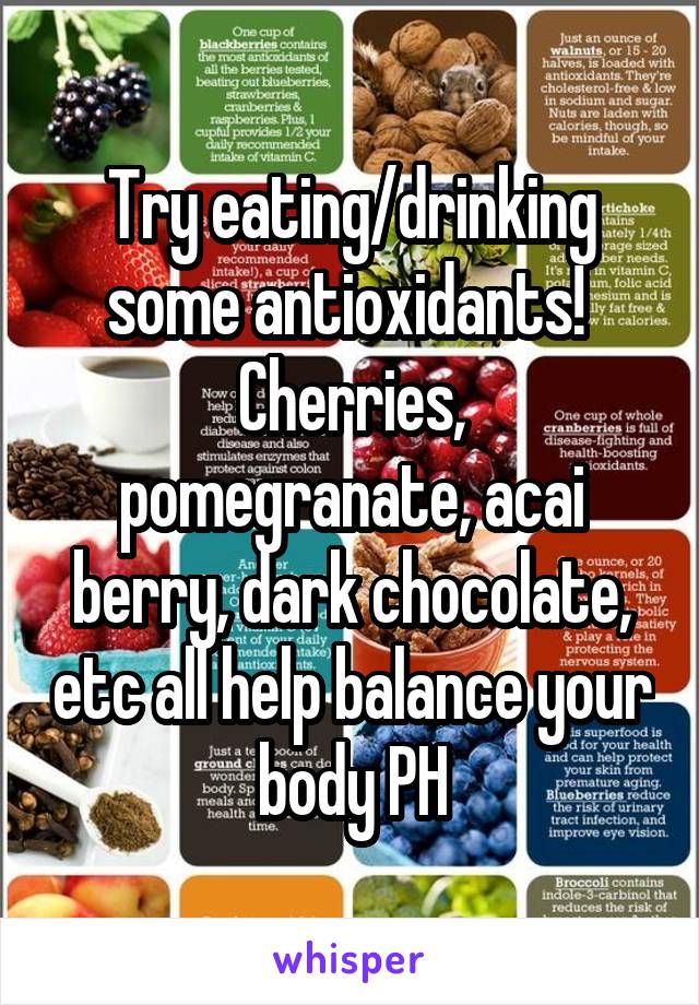 Try eating/drinking some antioxidants! 
Cherries, pomegranate, acai berry, dark chocolate, etc all help balance your body PH
