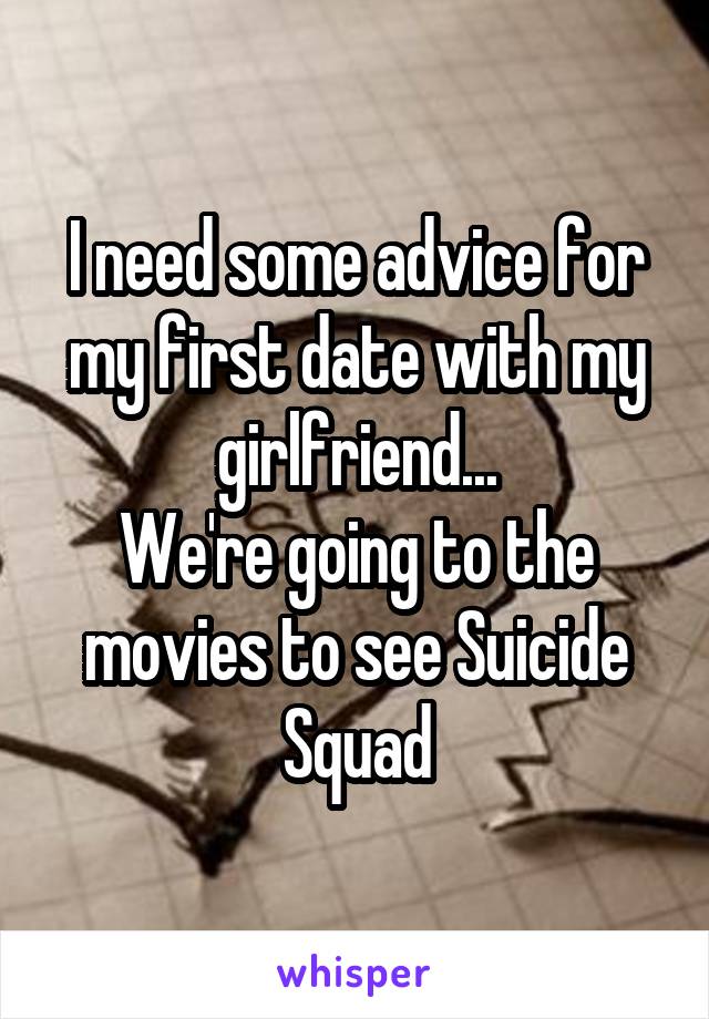 I need some advice for my first date with my girlfriend...
We're going to the movies to see Suicide Squad