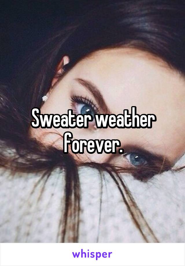 Sweater weather forever.