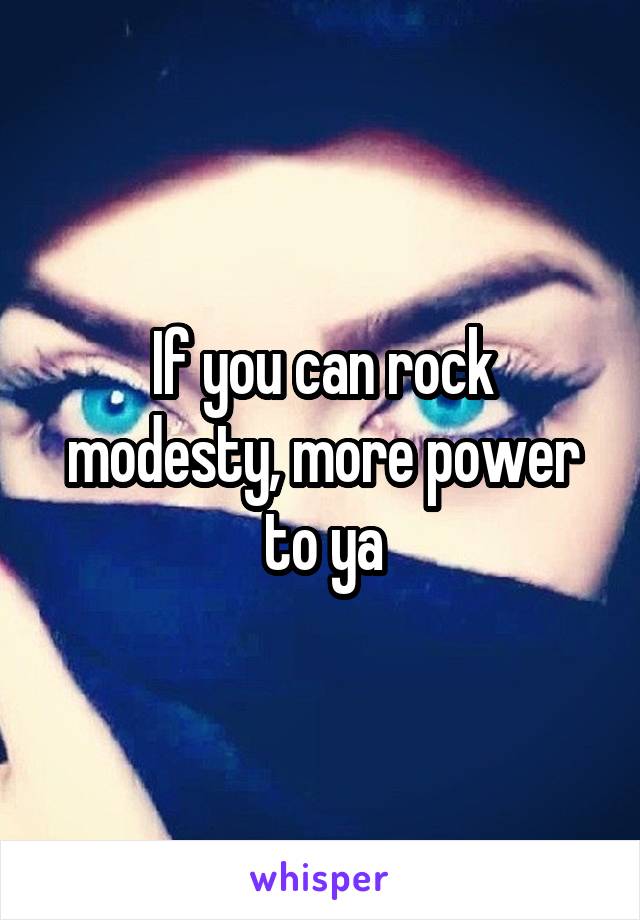 If you can rock modesty, more power to ya
