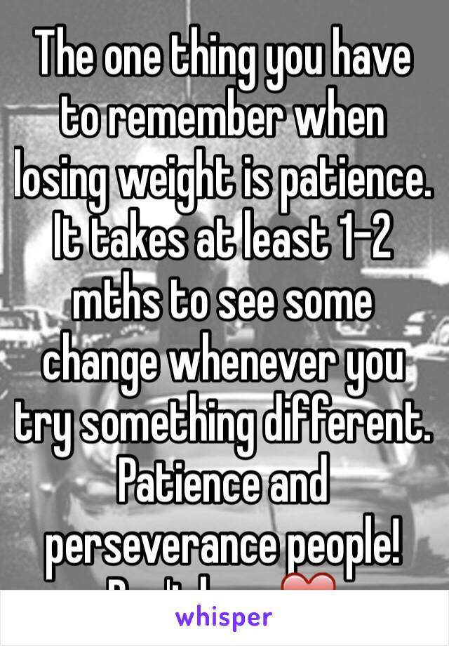 The one thing you have to remember when losing weight is patience. It takes at least 1-2 mths to see some change whenever you try something different. Patience and perseverance people! Don't lose ❤️