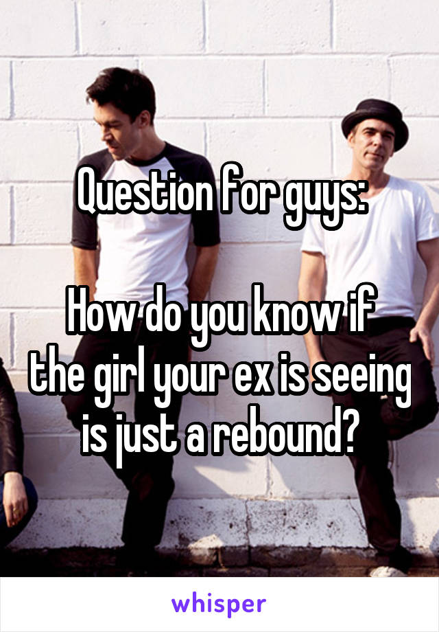 Question for guys:

How do you know if the girl your ex is seeing is just a rebound?