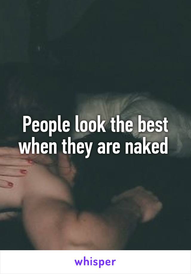 People look the best when they are naked 