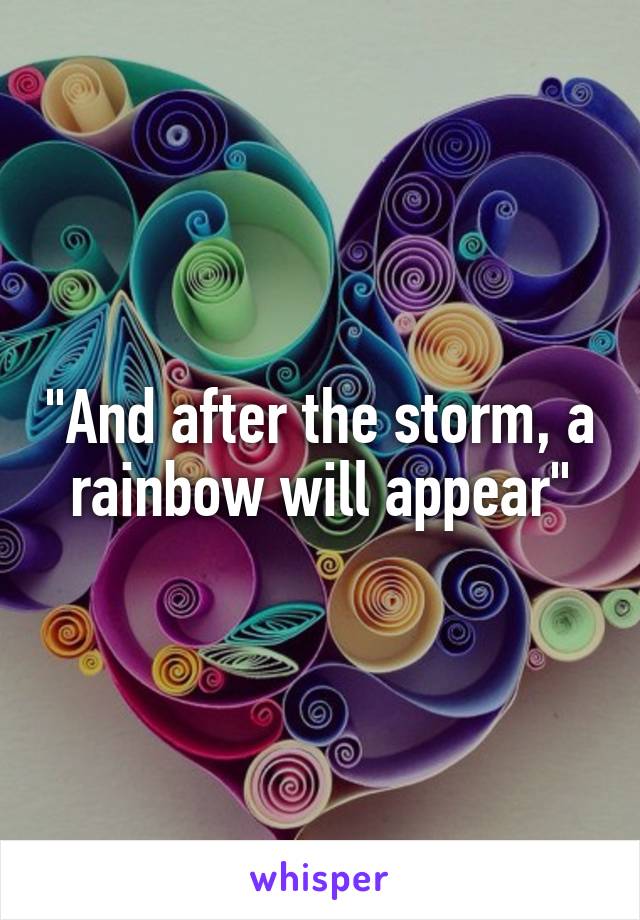 "And after the storm, a rainbow will appear"