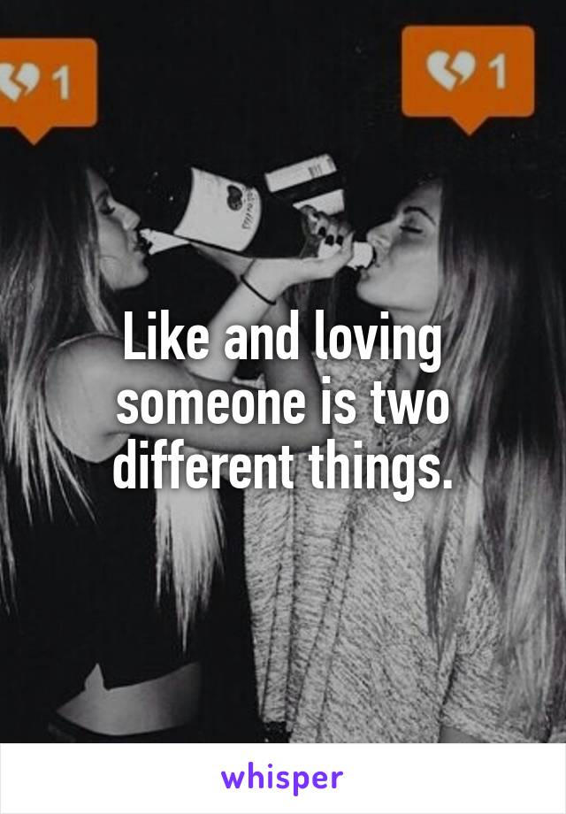 Like and loving someone is two different things.