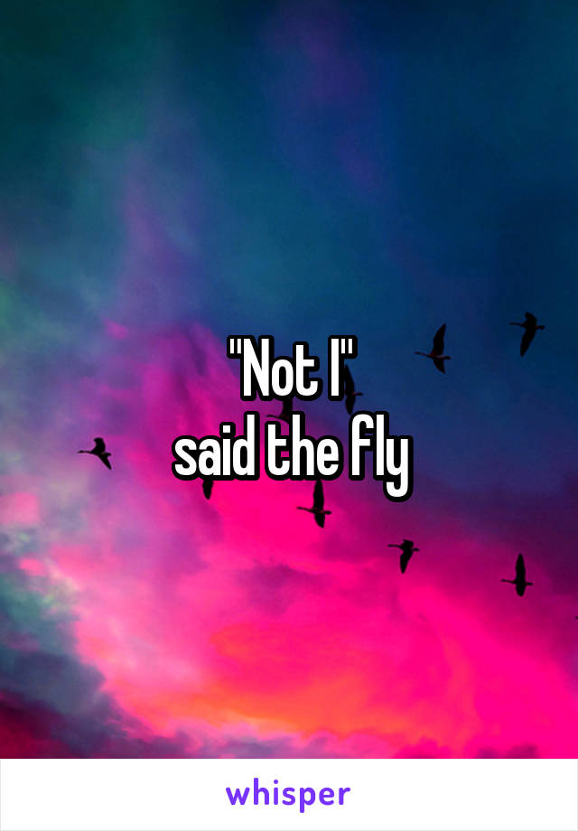 "Not I"
said the fly